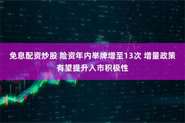免息配资炒股 险资年内举牌增至13次 增量政策有望提升入市积极性