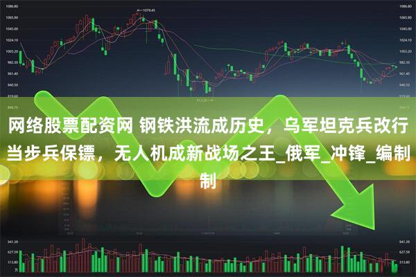 网络股票配资网 钢铁洪流成历史，乌军坦克兵改行当步兵保镖，无人机成新战场之王_俄军_冲锋_编制