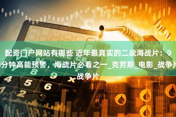 配资门户网站有哪些 近年最真实的二战海战片：90分钟高能预警，海战片必看之一_克劳斯_电影_战争片