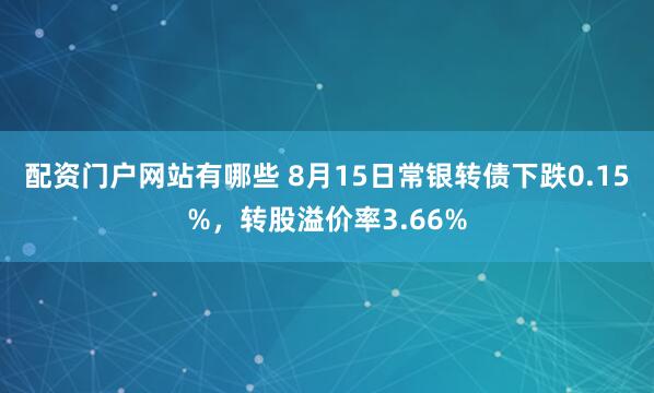 配资门户网站有哪些 8月15日常银转债下跌0.15%，转股溢价率3.66%