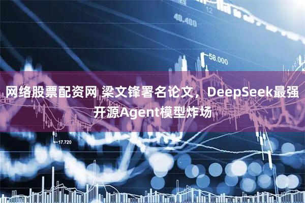 网络股票配资网 梁文锋署名论文,DeepSeek最强开源Agent模型炸场